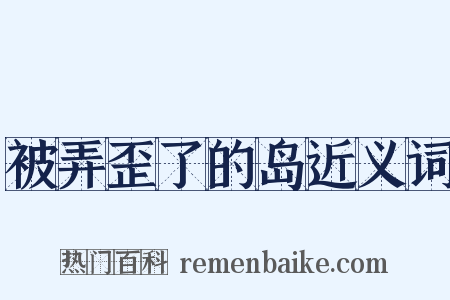 被弄歪了的岛近义词是什么意思的图片
